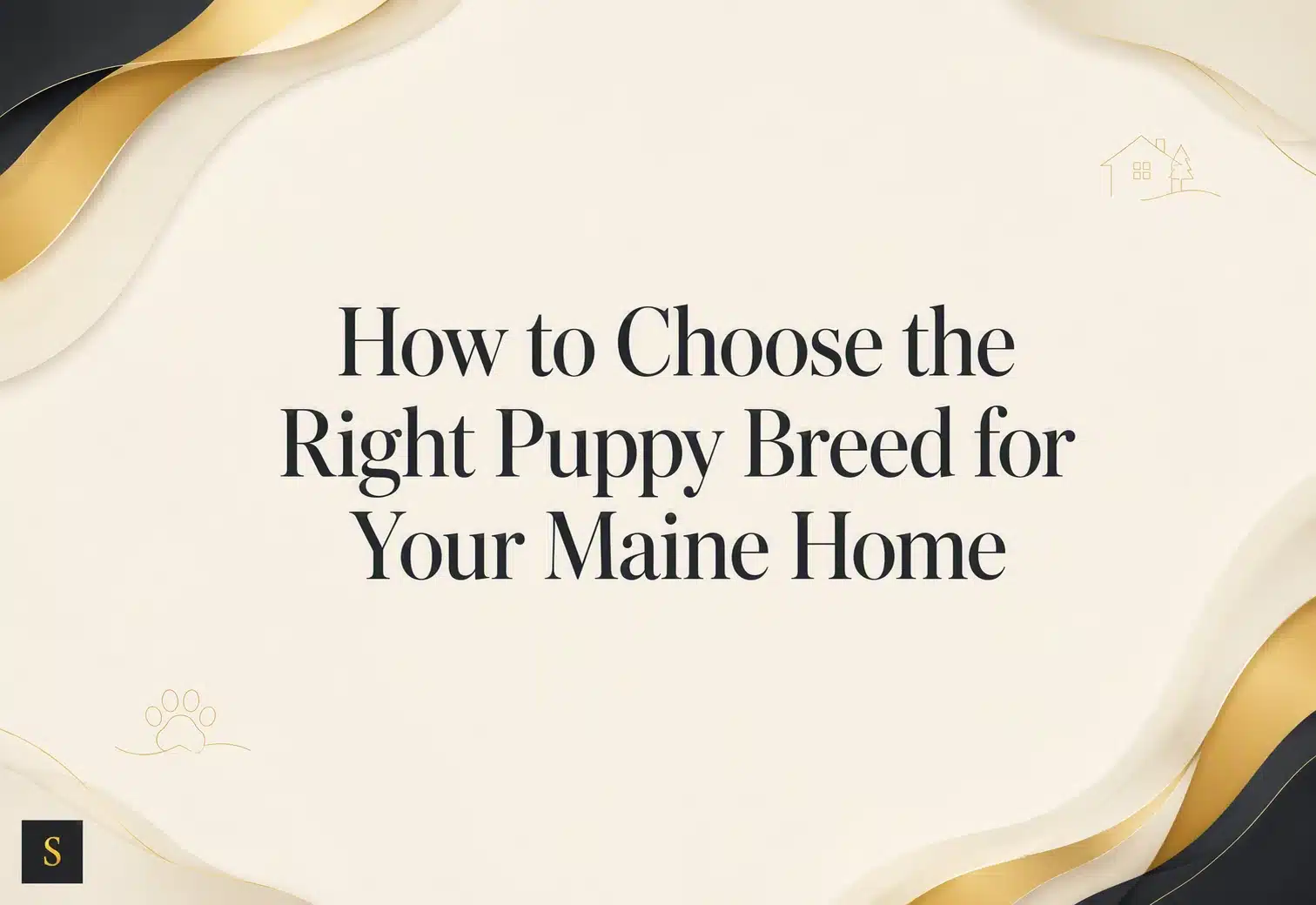 Title card for a blog post titled "How to Choose the Right Puppy Breed for Your Maine Home," featuring elegant gold and black abstract waves against a cream background, with small house and paw print icons.