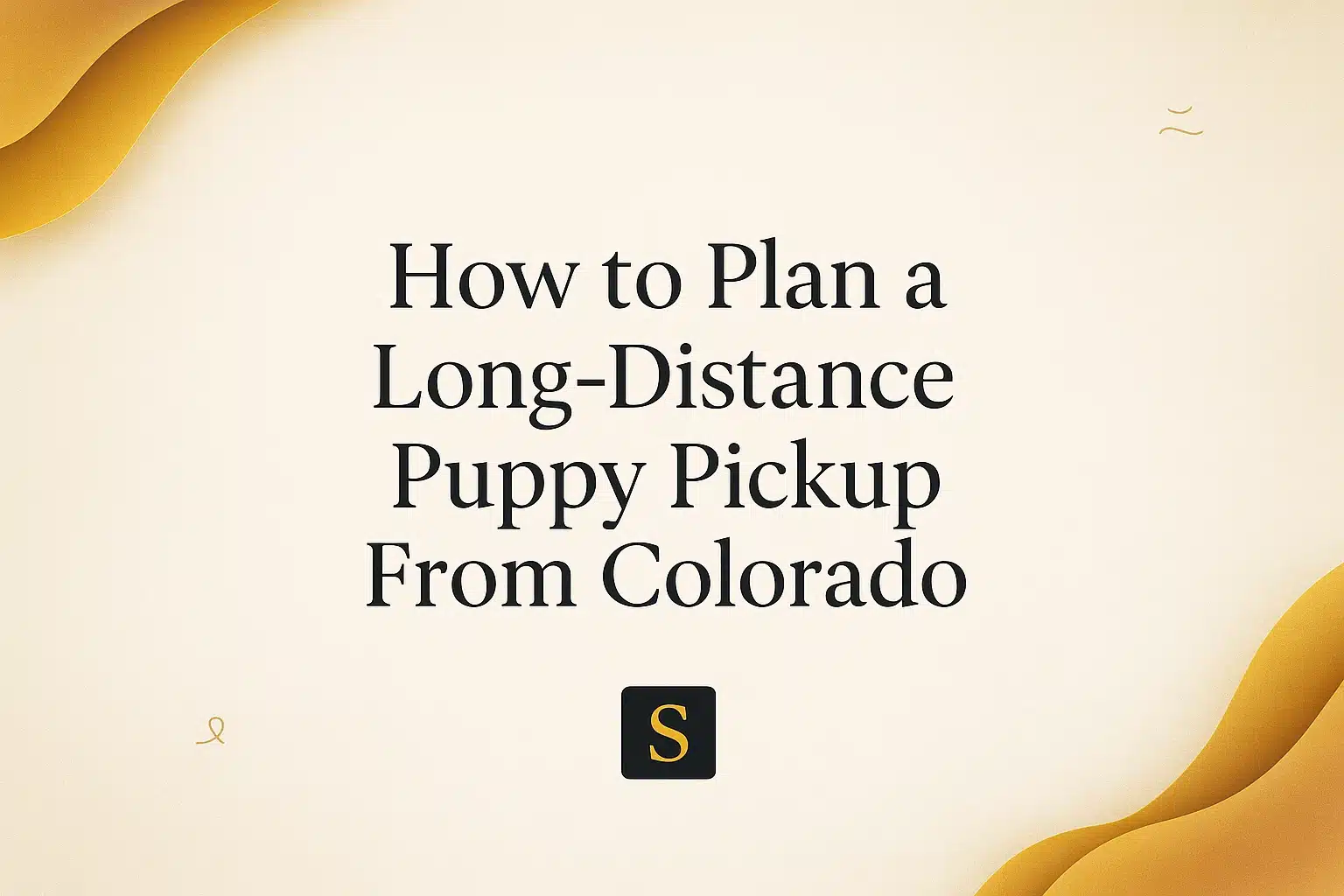 Text on a light beige background reads "How to Plan a Long-Distance Puppy Pickup From Colorado" with a stylized "S" logo below.