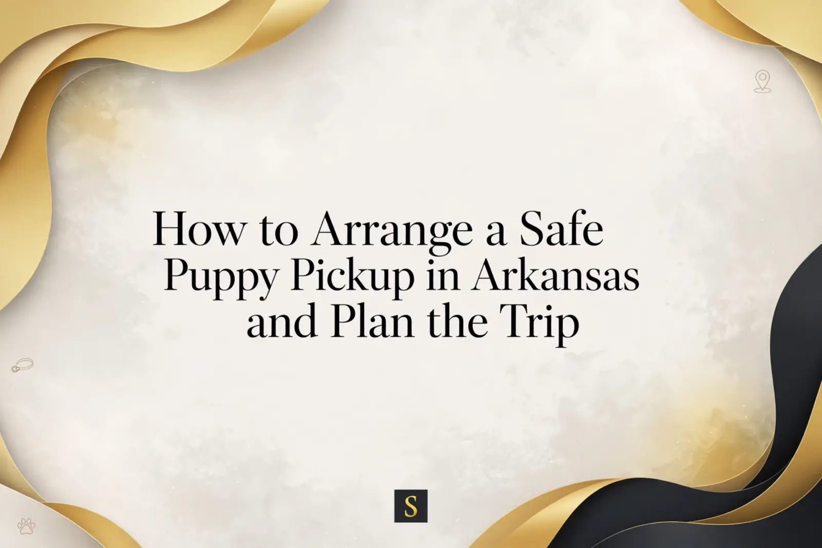 Elegant graphic with gold and black wavy borders, featuring the blog title "How to Arrange a Safe Puppy Pickup in Arkansas and Plan the Trip" in clear text. A small "S" logo is centered at the bottom.